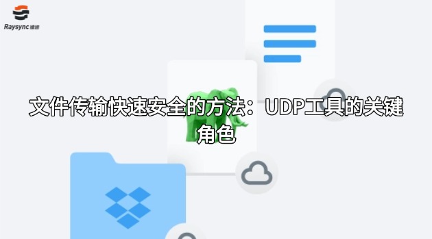 文件传输快速安全的方法:UDP工具的关键角色