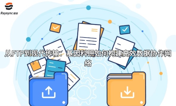 从FTP到现代传输：基因科研如何构建高效数据协作网络