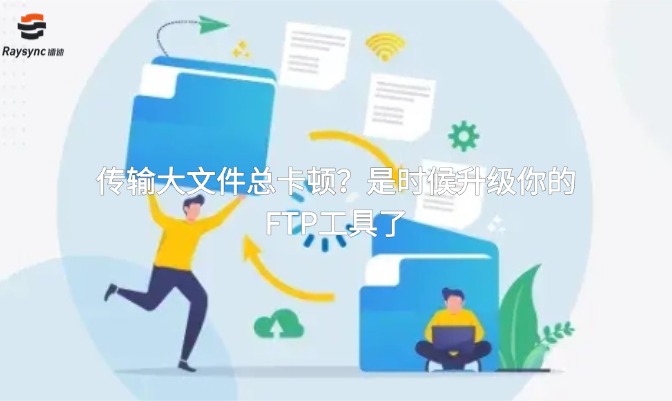 传输大文件总卡顿？是时候升级你的FTP工具了