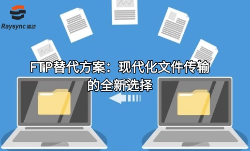 FTP替代方案:现代化文件传输的全新选择