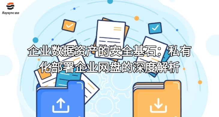企业数据资产的安全基石：私有化部署企业网盘的深度解析