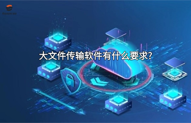 大文件传输软件有什么要求?