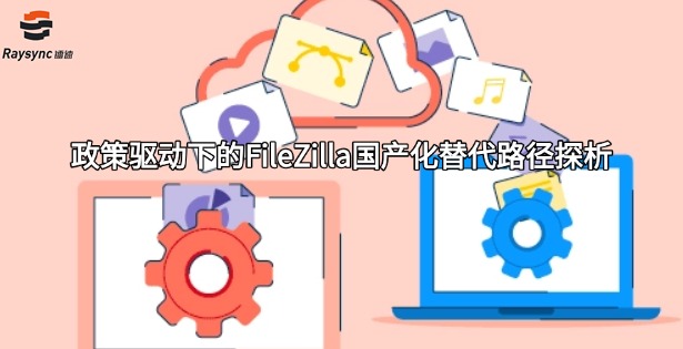 政策驱动下的FileZilla国产化替代路径探析