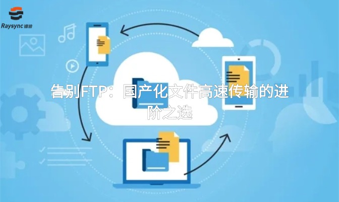 告别FTP:国产化文件高速传输的进阶之选