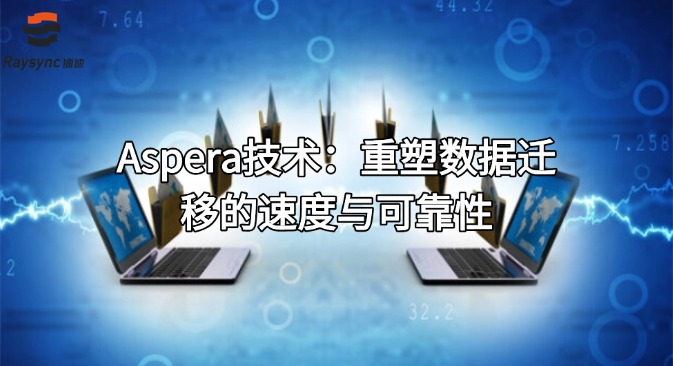 Aspera技术:重塑数据迁移的速度与可靠性