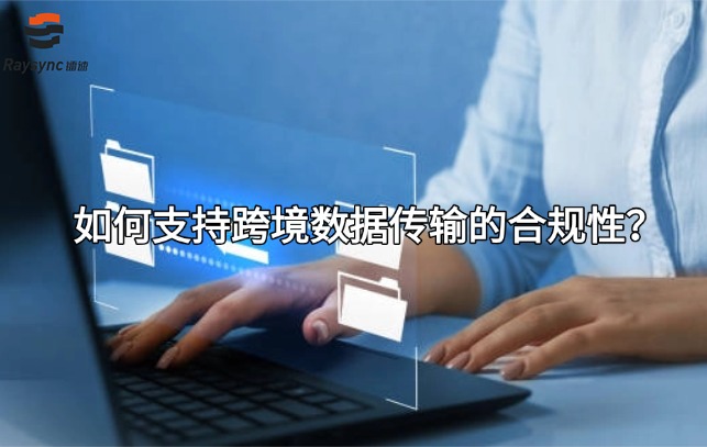 如何支持跨境数据传输的合规性？