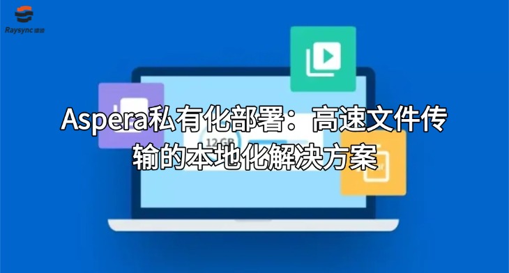 Aspera私有化部署：高速文件传输的本地化解决方案