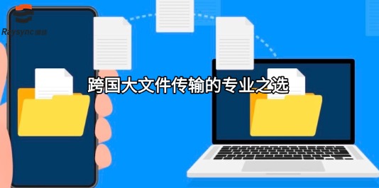 跨国大文件传输的专业之选