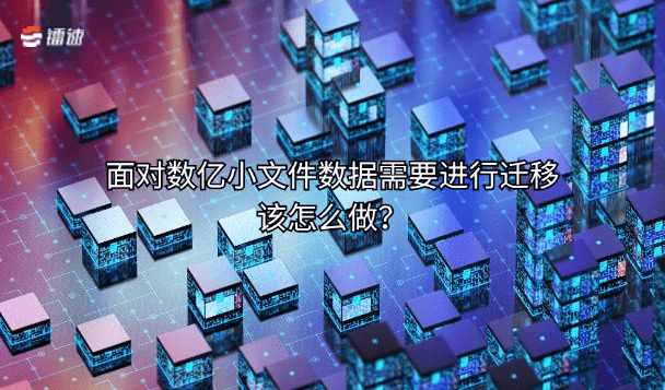 面对数亿小文件数据需要进行迁移该怎么做?