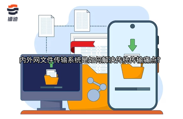 内外网文件传输系统是如何解决传统传输痛点？