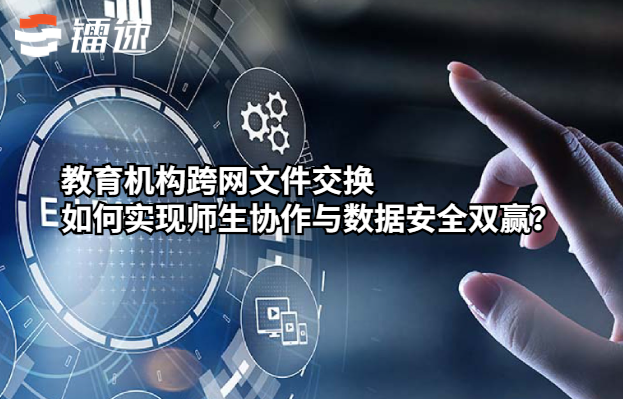 教育机构跨网文件交换如何实现师生协作与数据安全双赢?