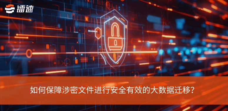 如何保障涉密文件进行安全有效的大数据迁移?