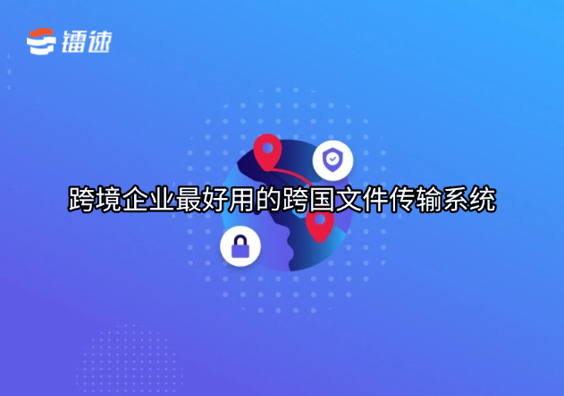 跨境企业最好用的跨国文件传输系统