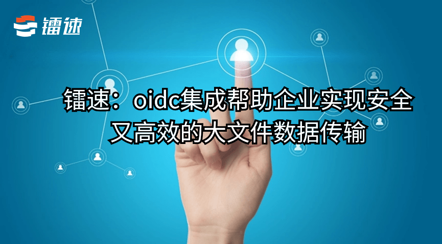 镭速:oidc集成帮助企业实现安全又高效的大文件数据传输