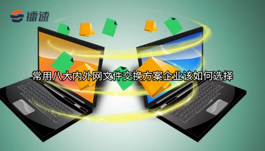 常用八大内外网文件交换方案企业该如何选择