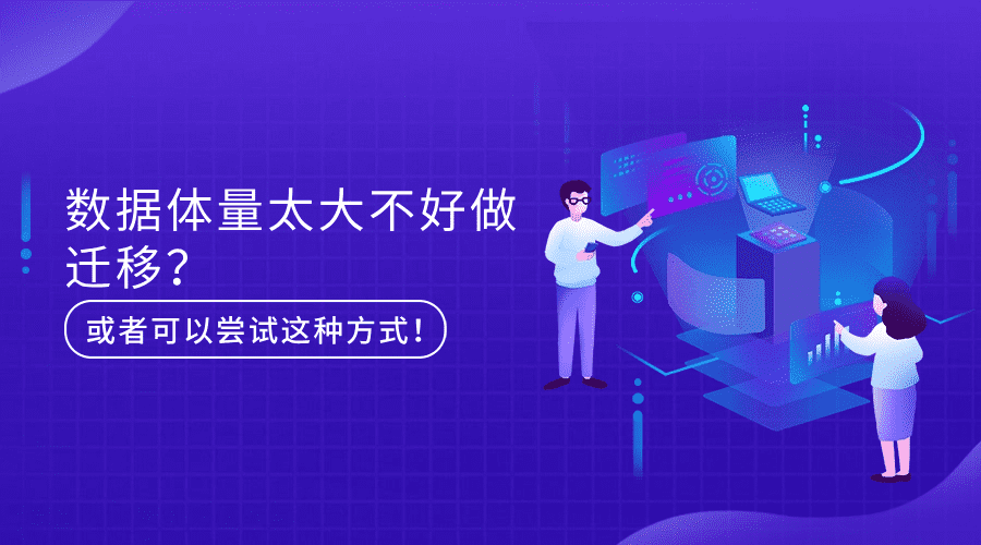 数据体量太大不好做迁移?或者可以尝试这种方式!