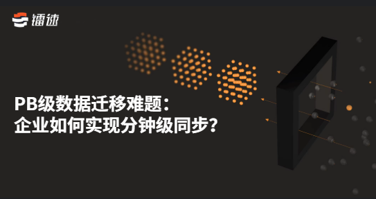 PB级数据迁移难题:企业如何实现分钟级同步?