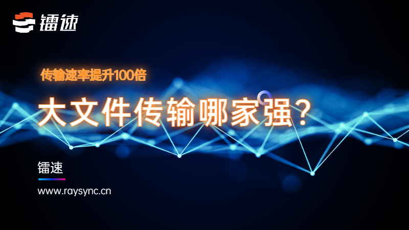 大文件传输哪家强?镭速传输轻松玩转TB级大数据