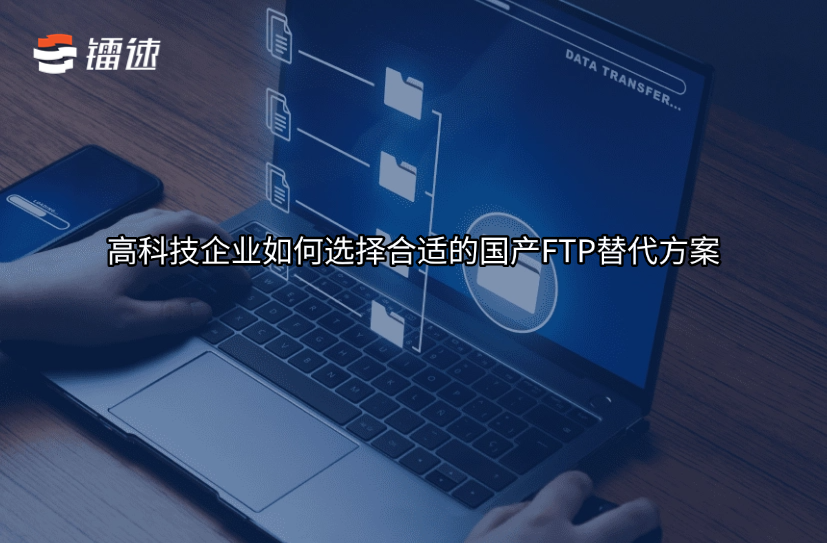 高科技企业如何选择合适的国产FTP替代方案?