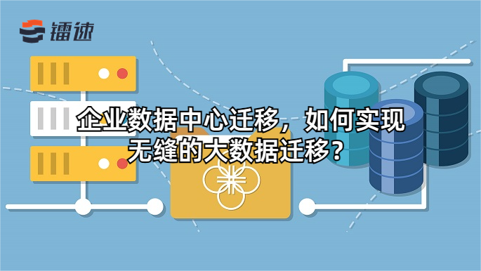 企业数据中心迁移,如何实现无缝的大数据迁移?